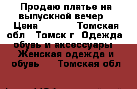 Продаю платье на выпускной вечер. › Цена ­ 3 500 - Томская обл., Томск г. Одежда, обувь и аксессуары » Женская одежда и обувь   . Томская обл.